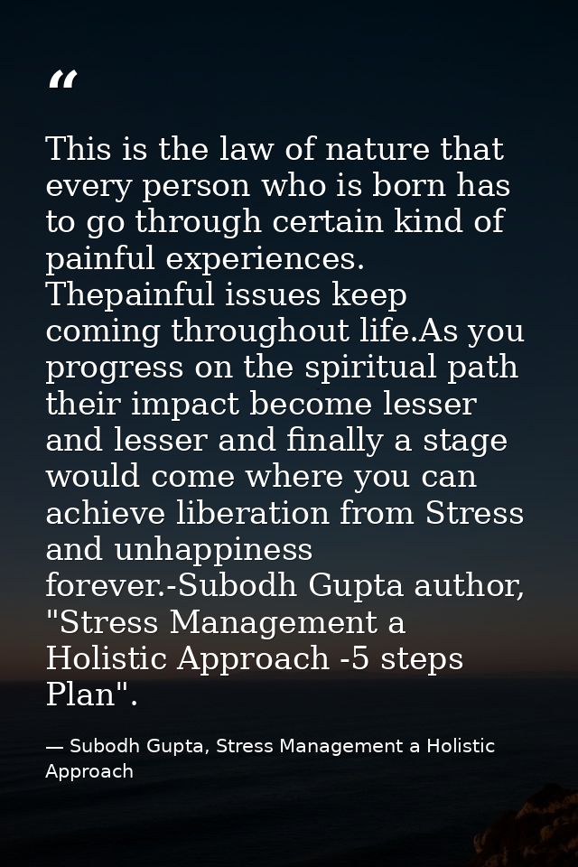 This is the law of nature that every person who is born has to go through certain kind of painful experiences. Thepainfu — Subodh Gupta, Stress Management a Holistic Approach