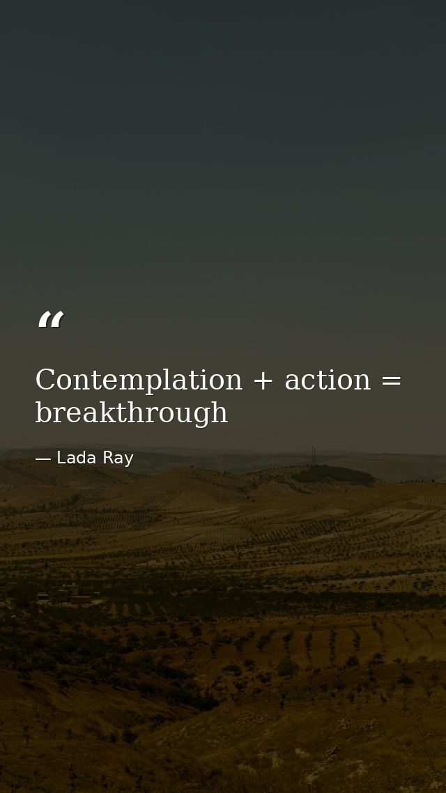 Contemplation + action = breakthrough — Lada Ray