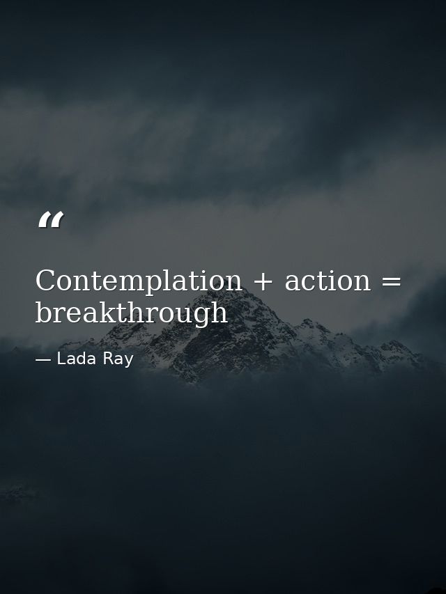 Contemplation + action = breakthrough — Lada Ray