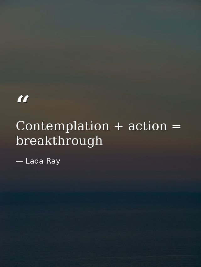 Contemplation + action = breakthrough — Lada Ray