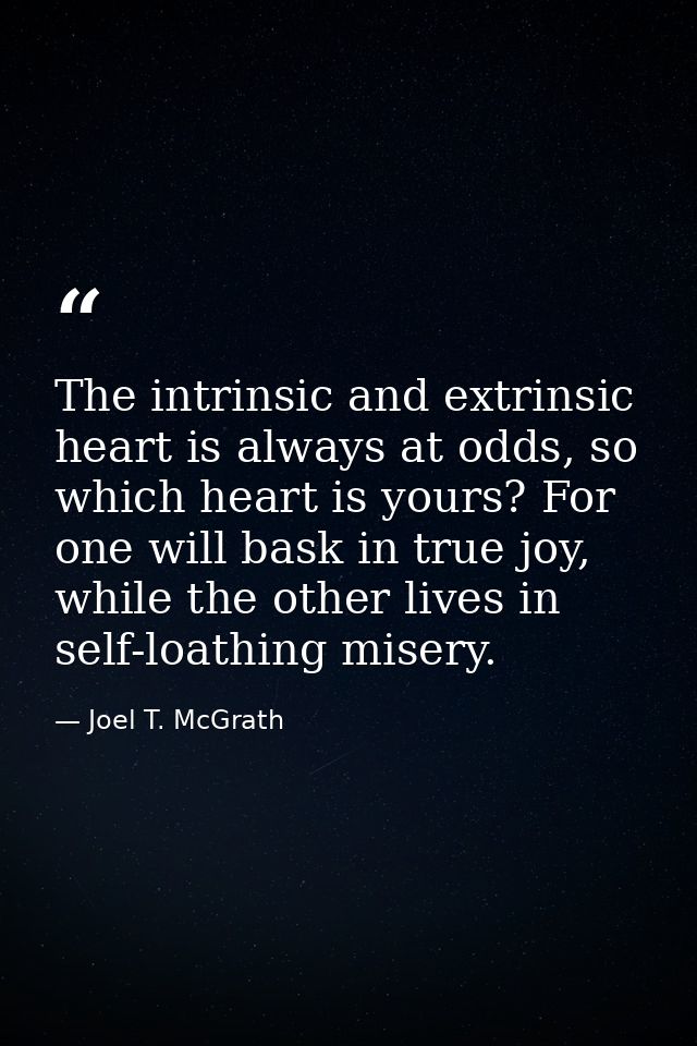 The intrinsic and extrinsic heart is always at odds, so which heart is yours? For one will bask in true joy, while the o — Joel T. McGrath