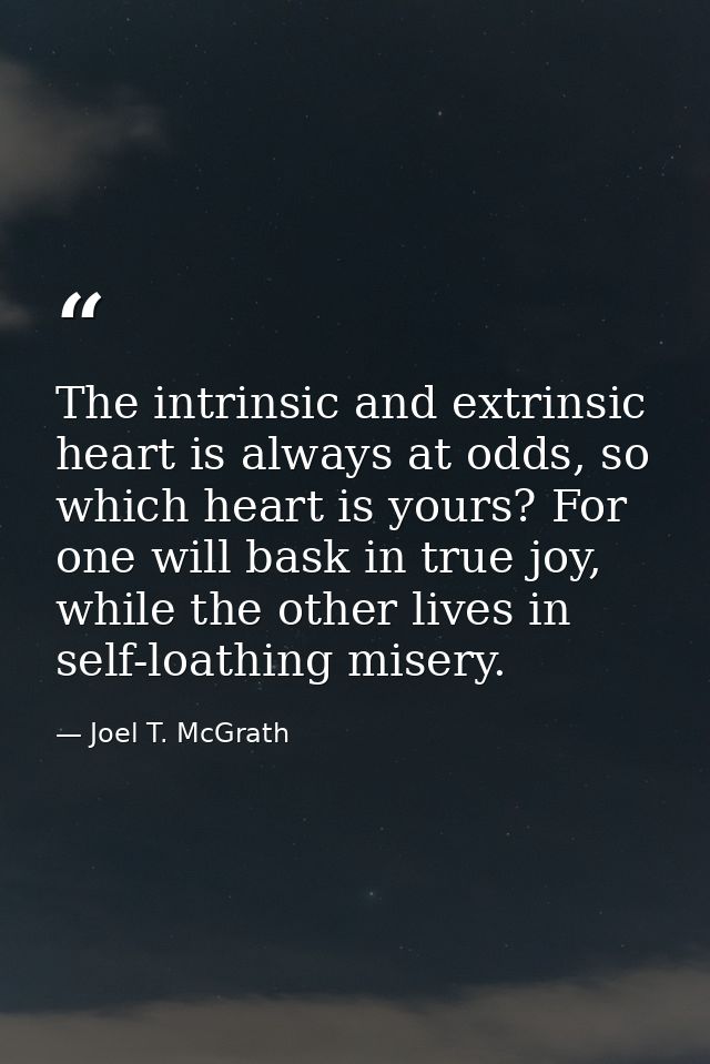 The intrinsic and extrinsic heart is always at odds, so which heart is yours? For one will bask in true joy, while the o — Joel T. McGrath