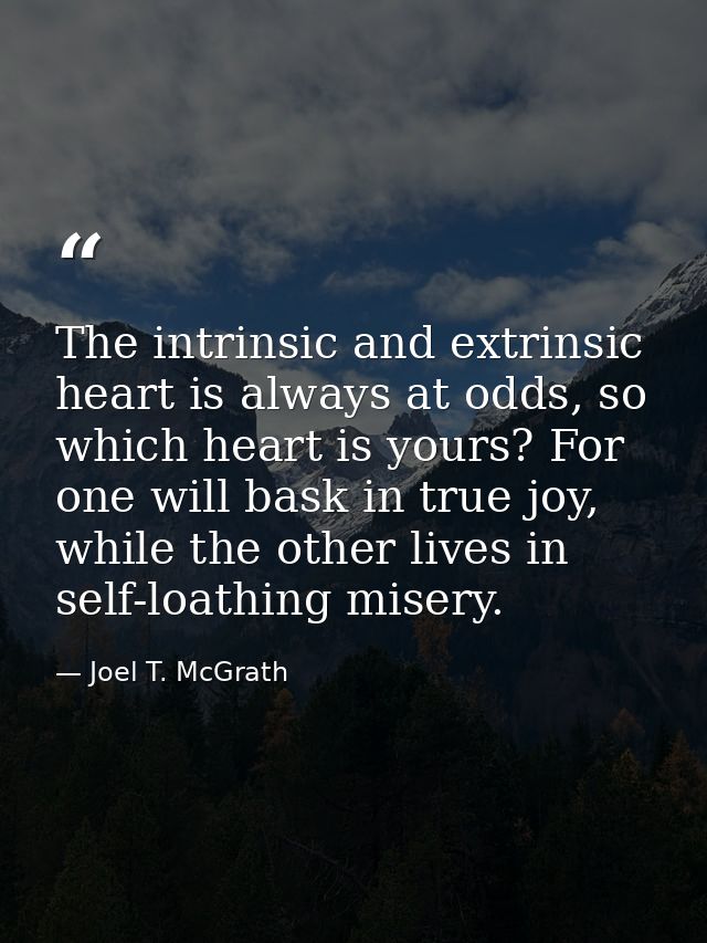 The intrinsic and extrinsic heart is always at odds, so which heart is yours? For one will bask in true joy, while the o — Joel T. McGrath