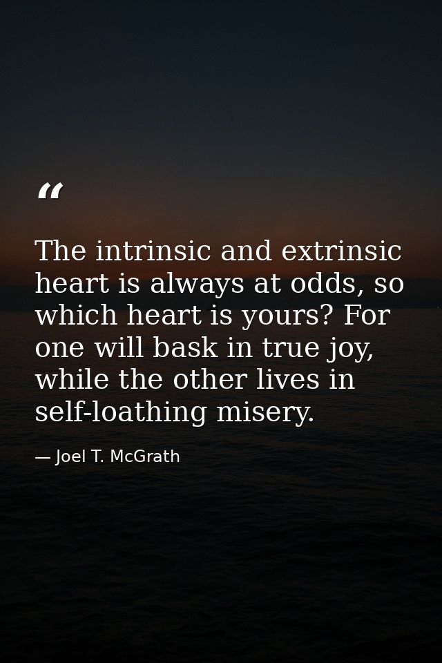 The intrinsic and extrinsic heart is always at odds, so which heart is yours? For one will bask in true joy, while the o — Joel T. McGrath