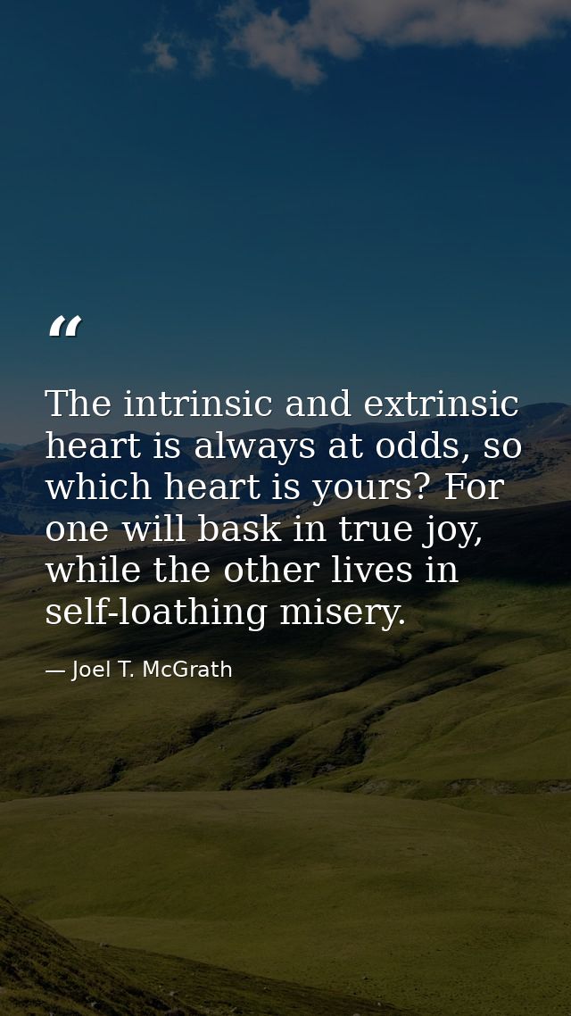 The intrinsic and extrinsic heart is always at odds, so which heart is yours? For one will bask in true joy, while the o — Joel T. McGrath