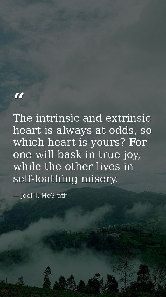 The intrinsic and extrinsic heart is always at odds, so which heart is yours? For one will bask in true joy, while the o — Joel T. McGrath