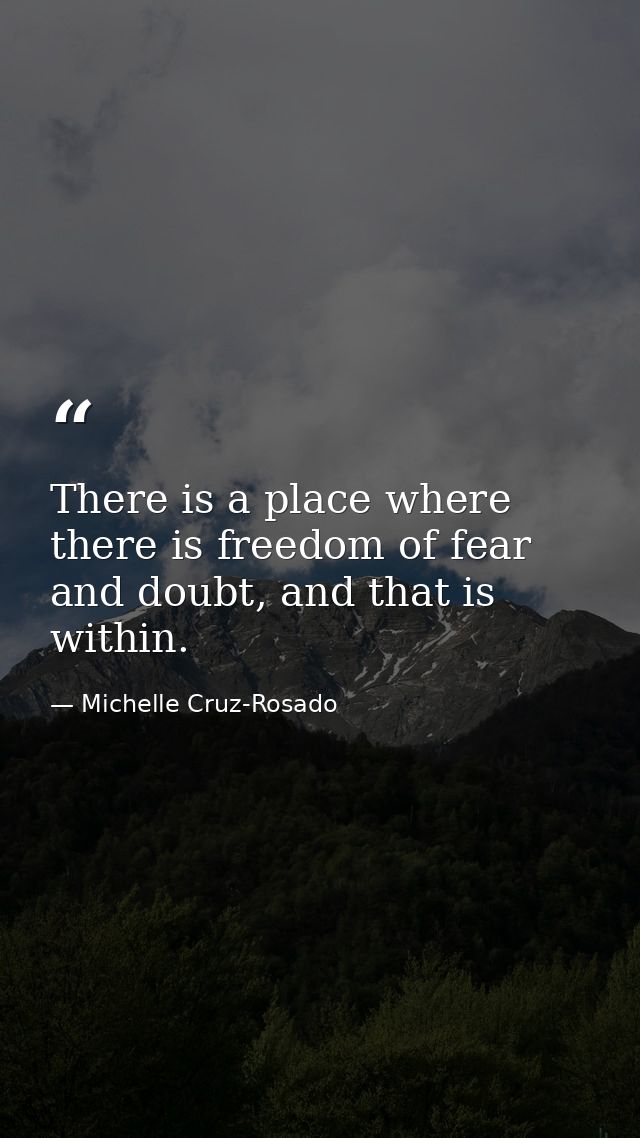 There is a place where there is freedom of fear and doubt, and that is within. — Michelle Cruz-Rosado