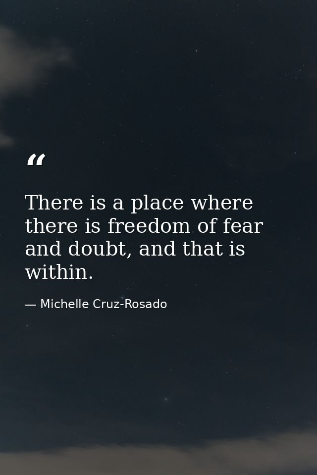 There is a place where there is freedom of fear and doubt, and that is within. — Michelle Cruz-Rosado