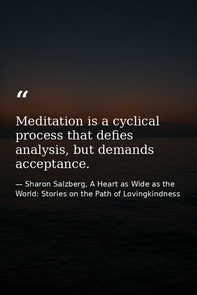 Meditation is a cyclical process that defies analysis, but demands acceptance. — Sharon Salzberg, A Heart as Wide as the World: Stories on the Path of Lovingkindness