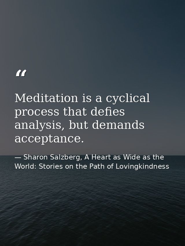 Meditation is a cyclical process that defies analysis, but demands acceptance. — Sharon Salzberg, A Heart as Wide as the World: Stories on the Path of Lovingkindness