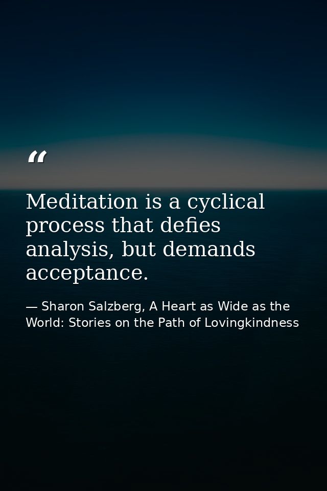 Meditation is a cyclical process that defies analysis, but demands acceptance. — Sharon Salzberg, A Heart as Wide as the World: Stories on the Path of Lovingkindness