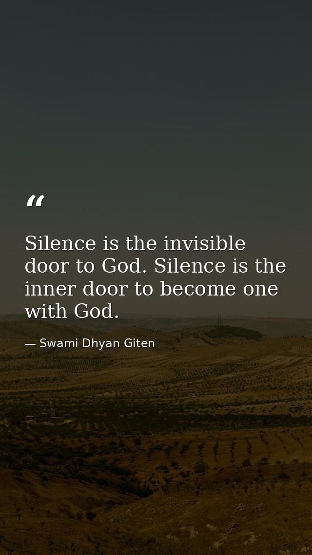 Silence is the invisible door to God. Silence is the inner door to become one with God. — Swami Dhyan Giten