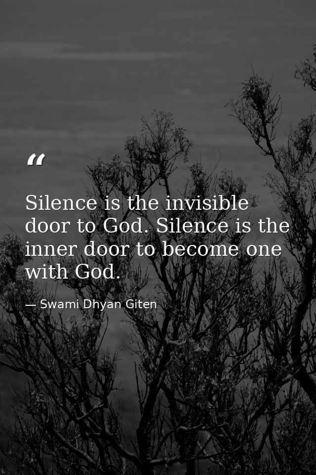 Silence is the invisible door to God. Silence is the inner door to become one with God. — Swami Dhyan Giten