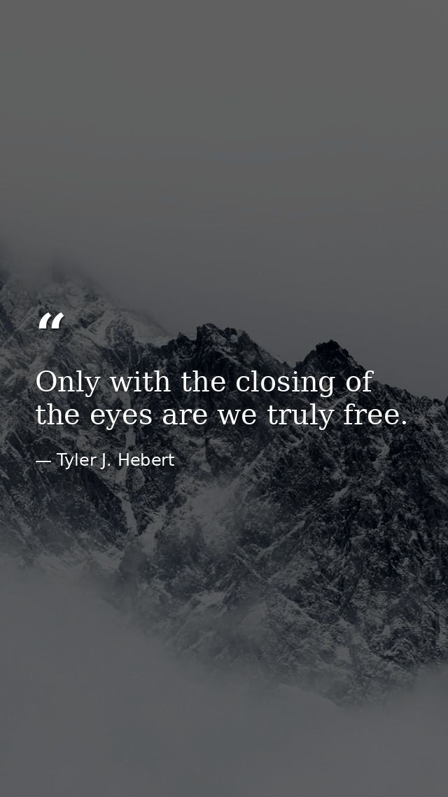 Only with the closing of the eyes are we truly free. — Tyler J. Hebert