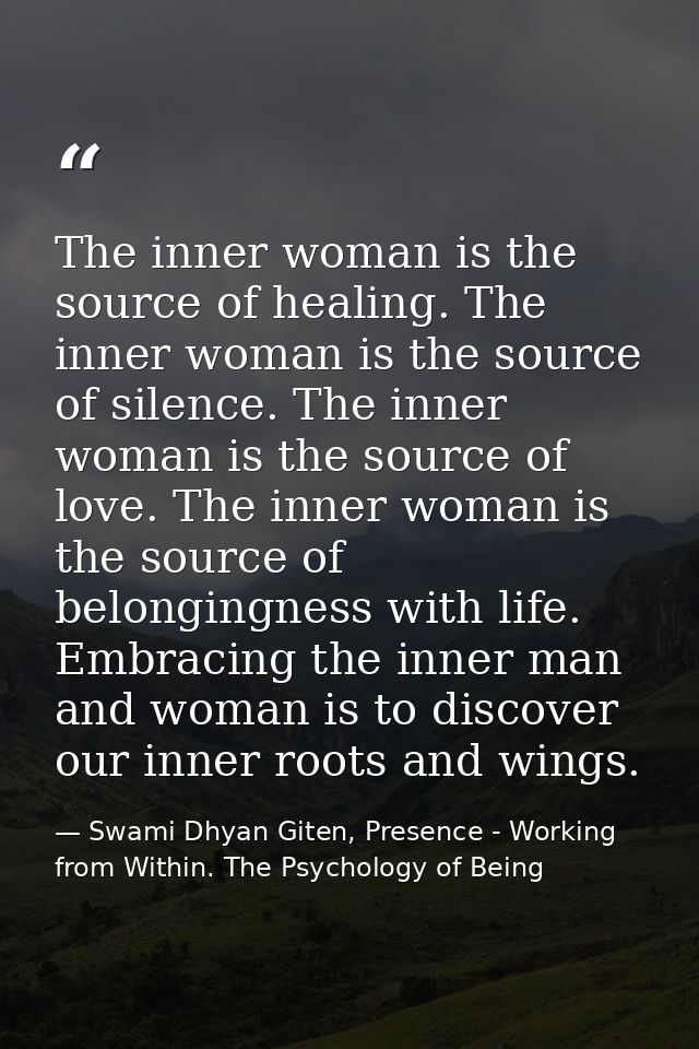 The inner woman is the source of healing. The inner woman is the source of silence. The inner woman is the source of lov — Swami Dhyan Giten, Presence - Working from Within. The Psychology of Being