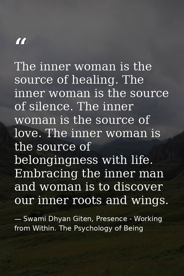 The inner woman is the source of healing. The inner woman is the source of silence. The inner woman is the source of lov — Swami Dhyan Giten, Presence - Working from Within. The Psychology of Being