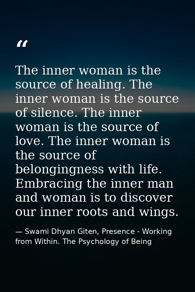 The inner woman is the source of healing. The inner woman is the source of silence. The inner woman is the source of lov — Swami Dhyan Giten, Presence - Working from Within. The Psychology of Being
