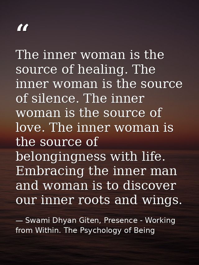 The inner woman is the source of healing. The inner woman is the source of silence. The inner woman is the source of lov — Swami Dhyan Giten, Presence - Working from Within. The Psychology of Being