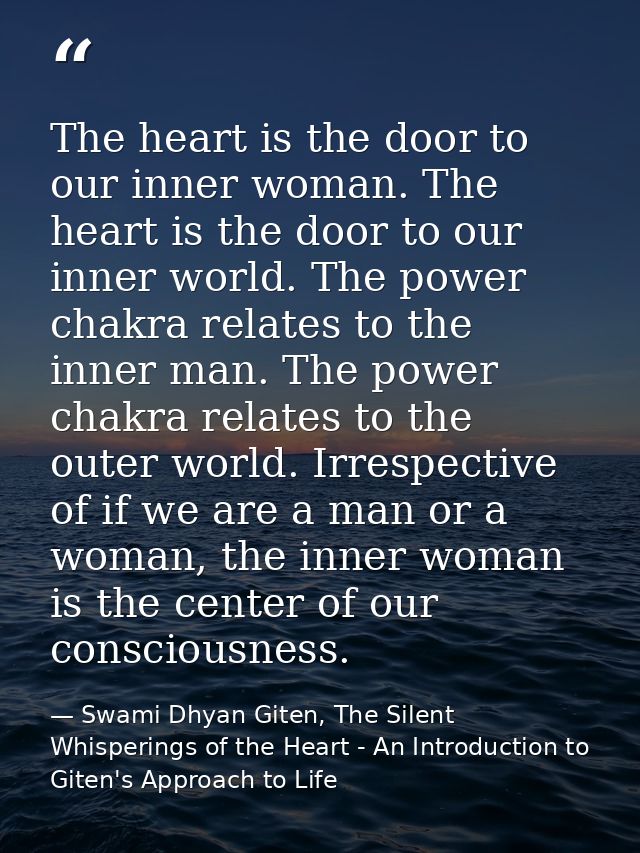 The heart is the door to our inner woman. The heart is the door to our inner world. The power chakra relates to the inne — Swami Dhyan Giten, The Silent Whisperings of the Heart - An Introduction to Giten's Approach to Life