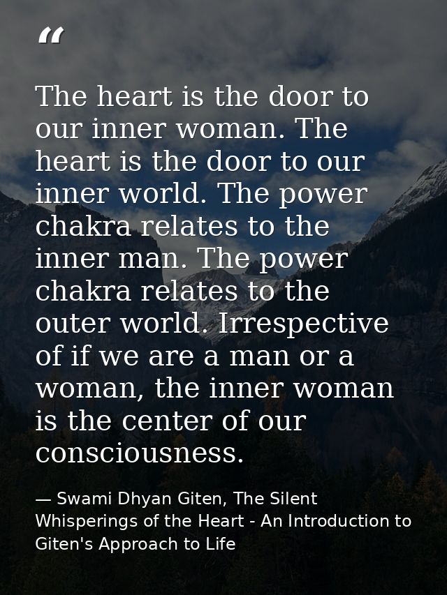 The heart is the door to our inner woman. The heart is the door to our inner world. The power chakra relates to the inne — Swami Dhyan Giten, The Silent Whisperings of the Heart - An Introduction to Giten's Approach to Life