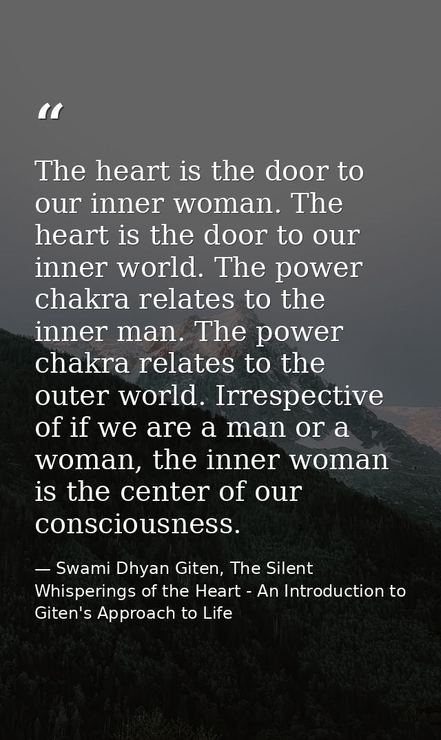 The heart is the door to our inner woman. The heart is the door to our inner world. The power chakra relates to the inne — Swami Dhyan Giten, The Silent Whisperings of the Heart - An Introduction to Giten's Approach to Life