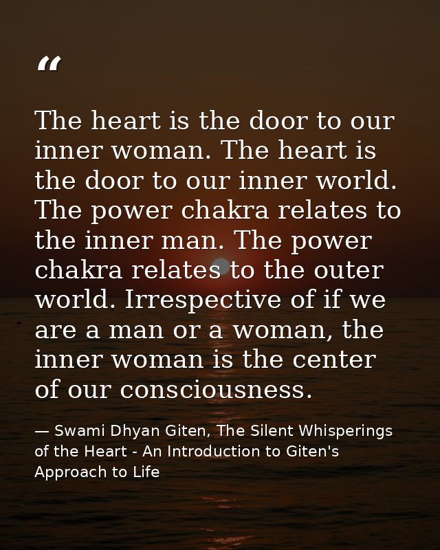 The heart is the door to our inner woman. The heart is the door to our inner world. The power chakra relates to the inne — Swami Dhyan Giten, The Silent Whisperings of the Heart - An Introduction to Giten's Approach to Life