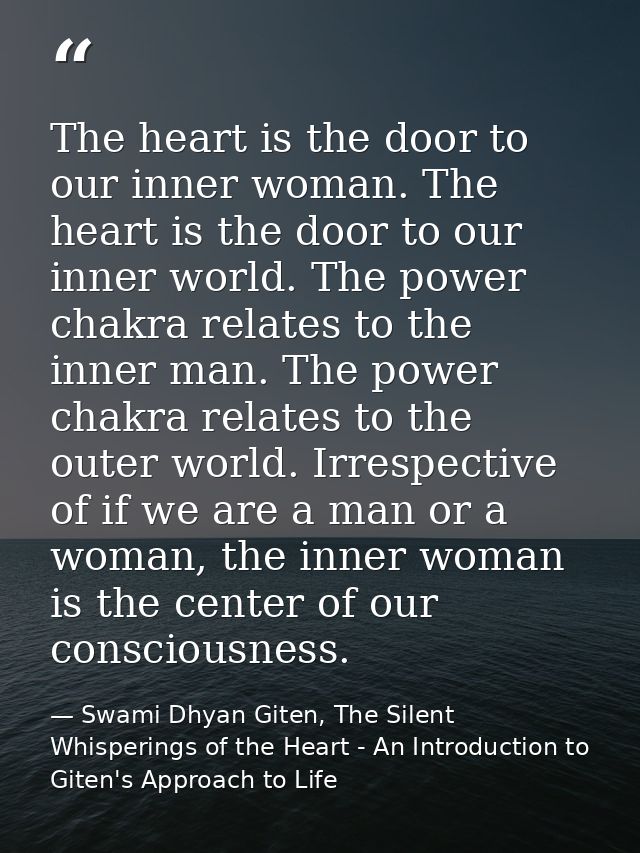The heart is the door to our inner woman. The heart is the door to our inner world. The power chakra relates to the inne — Swami Dhyan Giten, The Silent Whisperings of the Heart - An Introduction to Giten's Approach to Life