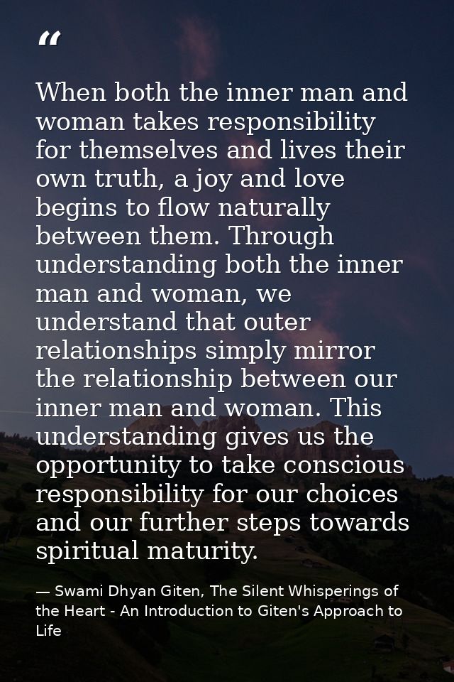 When both the inner man and woman takes responsibility for themselves and lives their own truth, a joy and love begins t — Swami Dhyan Giten, The Silent Whisperings of the Heart - An Introduction to Giten's Approach to Life
