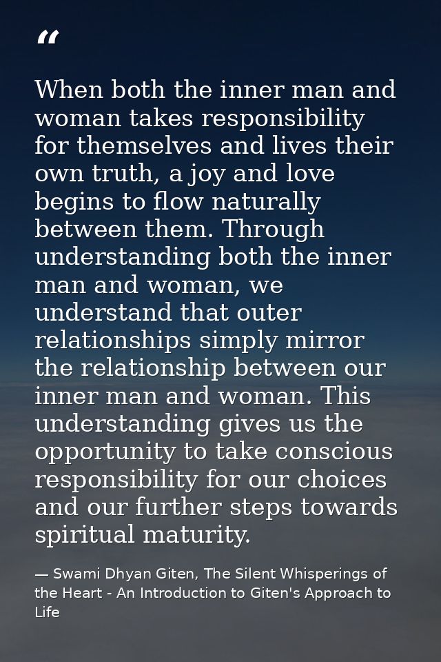 When both the inner man and woman takes responsibility for themselves and lives their own truth, a joy and love begins t — Swami Dhyan Giten, The Silent Whisperings of the Heart - An Introduction to Giten's Approach to Life