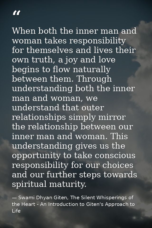 When both the inner man and woman takes responsibility for themselves and lives their own truth, a joy and love begins t — Swami Dhyan Giten, The Silent Whisperings of the Heart - An Introduction to Giten's Approach to Life