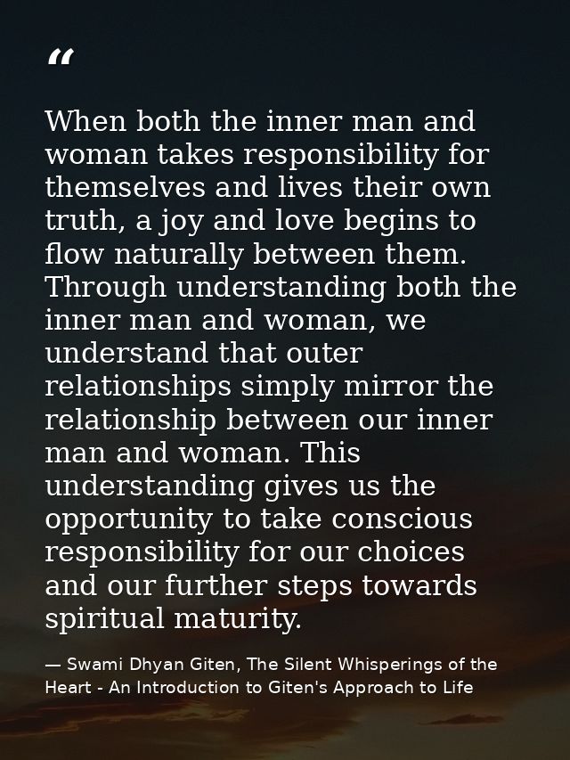 When both the inner man and woman takes responsibility for themselves and lives their own truth, a joy and love begins t — Swami Dhyan Giten, The Silent Whisperings of the Heart - An Introduction to Giten's Approach to Life