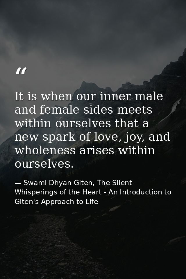 It is when our inner male and female sides meets within ourselves that a new spark of love, joy, and wholeness arises wi — Swami Dhyan Giten, The Silent Whisperings of the Heart - An Introduction to Giten's Approach to Life