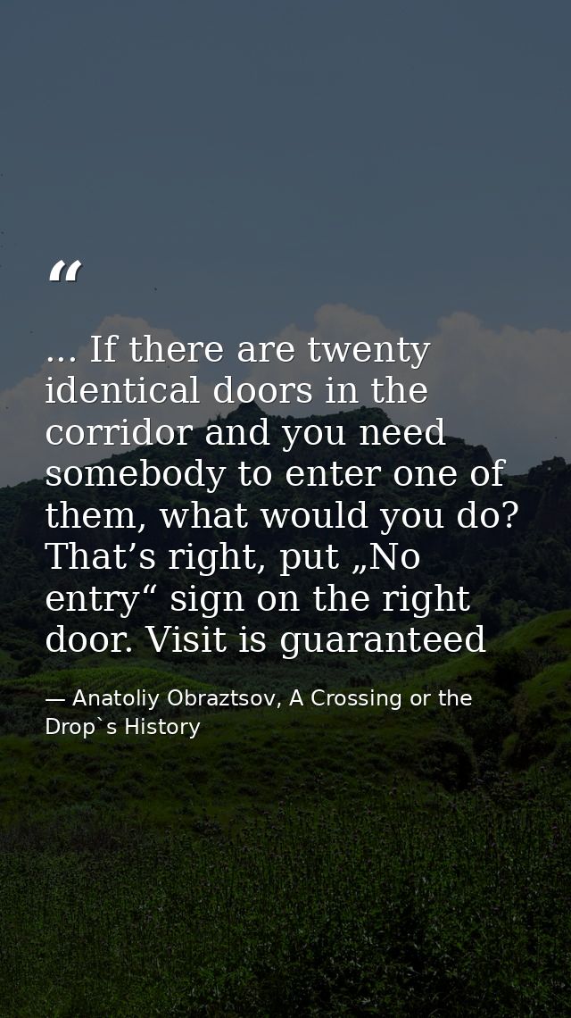 ... If there are twenty identical doors in the corridor and you need somebody to enter one of them, what would you do? T — Anatoliy Obraztsov, A Crossing or the Drop`s History