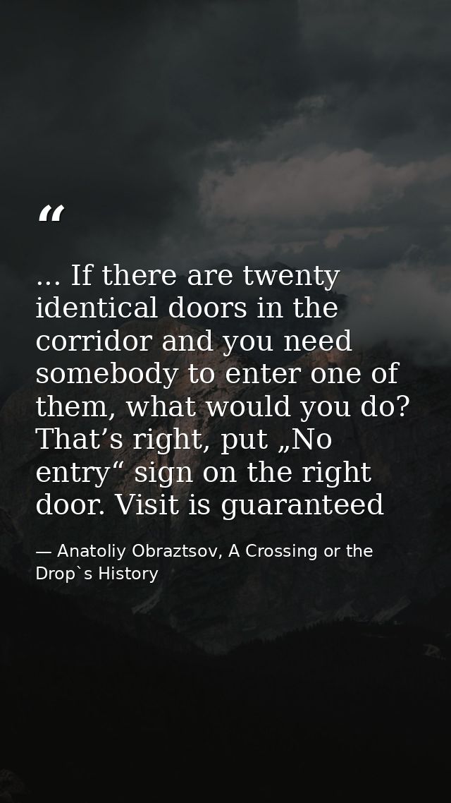 ... If there are twenty identical doors in the corridor and you need somebody to enter one of them, what would you do? T — Anatoliy Obraztsov, A Crossing or the Drop`s History