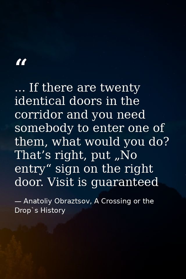 ... If there are twenty identical doors in the corridor and you need somebody to enter one of them, what would you do? T — Anatoliy Obraztsov, A Crossing or the Drop`s History