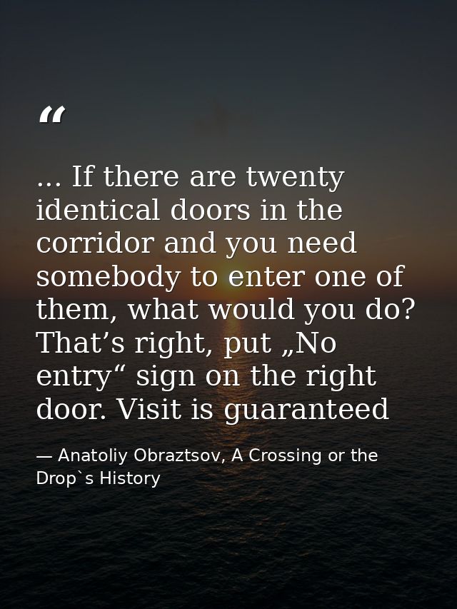 ... If there are twenty identical doors in the corridor and you need somebody to enter one of them, what would you do? T — Anatoliy Obraztsov, A Crossing or the Drop`s History