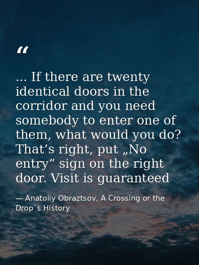 ... If there are twenty identical doors in the corridor and you need somebody to enter one of them, what would you do? T — Anatoliy Obraztsov, A Crossing or the Drop`s History