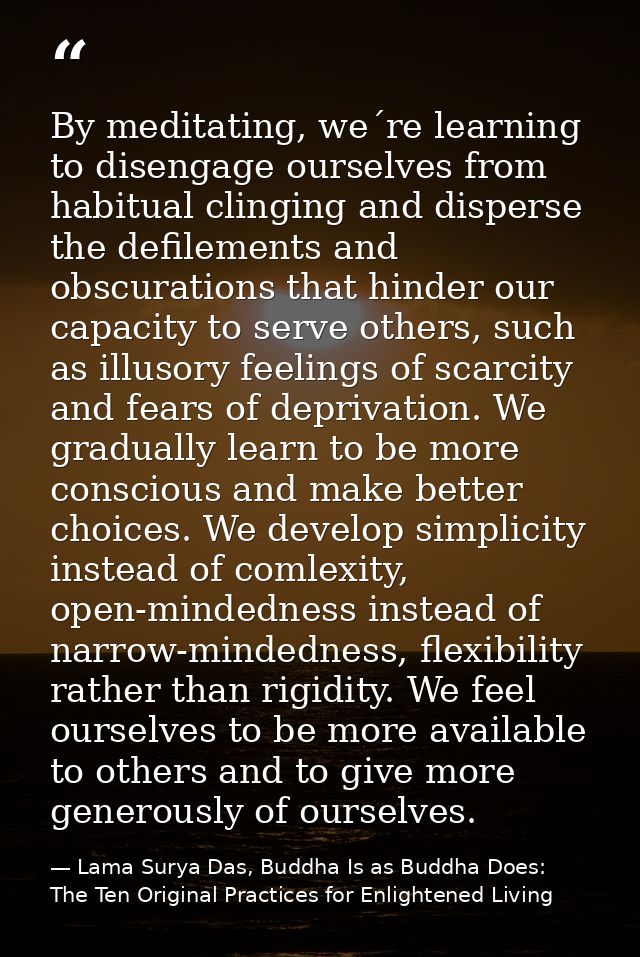 By meditating, we´re learning to disengage ourselves from habitual clinging and disperse the defilements and obscuration — Lama Surya Das, Buddha Is as Buddha Does: The Ten Original Practices for Enlightened Living