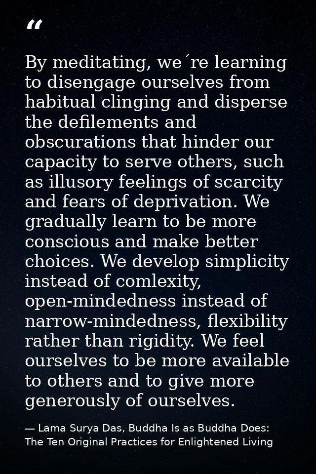 By meditating, we´re learning to disengage ourselves from habitual clinging and disperse the defilements and obscuration — Lama Surya Das, Buddha Is as Buddha Does: The Ten Original Practices for Enlightened Living