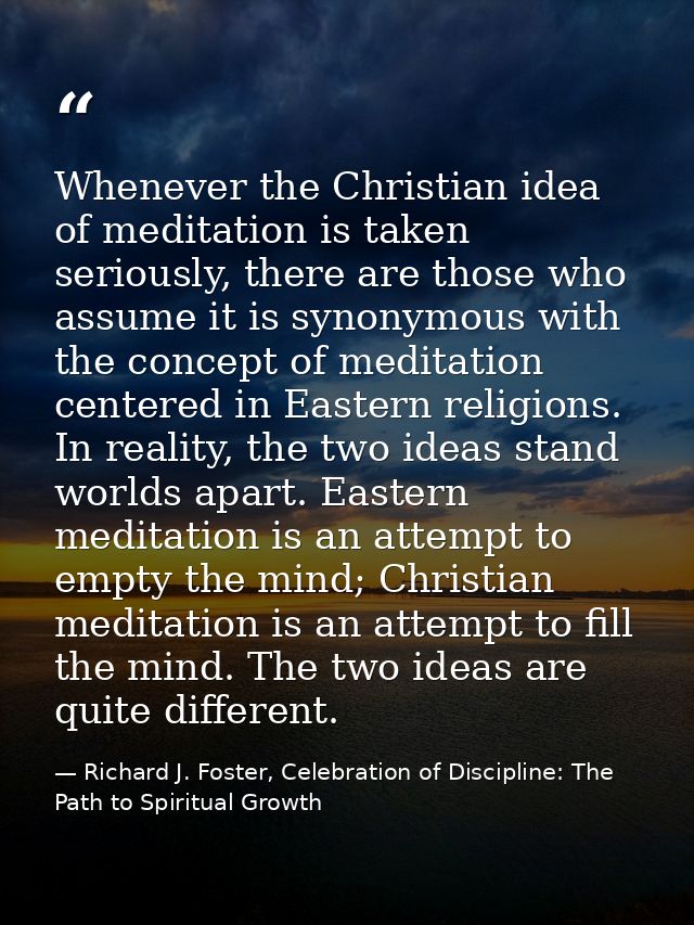 Whenever the Christian idea of meditation is taken seriously, there are those who assume it is synonymous with the conce — Richard J. Foster, Celebration of Discipline: The Path to Spiritual Growth