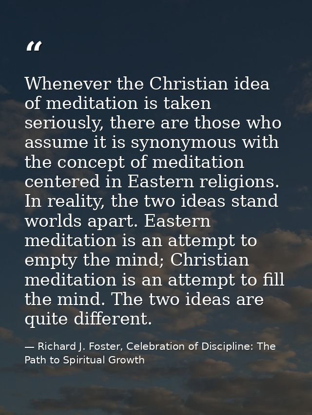 Whenever the Christian idea of meditation is taken seriously, there are those who assume it is synonymous with the conce — Richard J. Foster, Celebration of Discipline: The Path to Spiritual Growth
