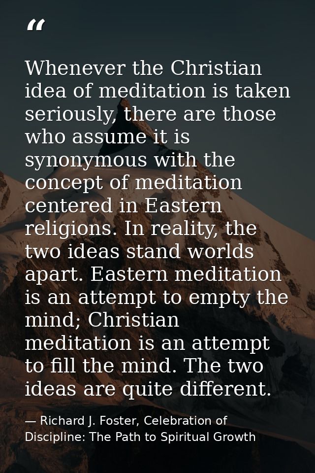 Whenever the Christian idea of meditation is taken seriously, there are those who assume it is synonymous with the conce — Richard J. Foster, Celebration of Discipline: The Path to Spiritual Growth
