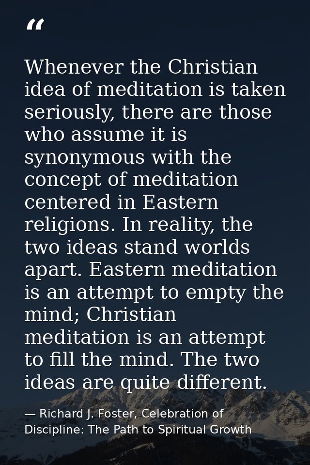 Whenever the Christian idea of meditation is taken seriously, there are those who assume it is synonymous with the conce — Richard J. Foster, Celebration of Discipline: The Path to Spiritual Growth