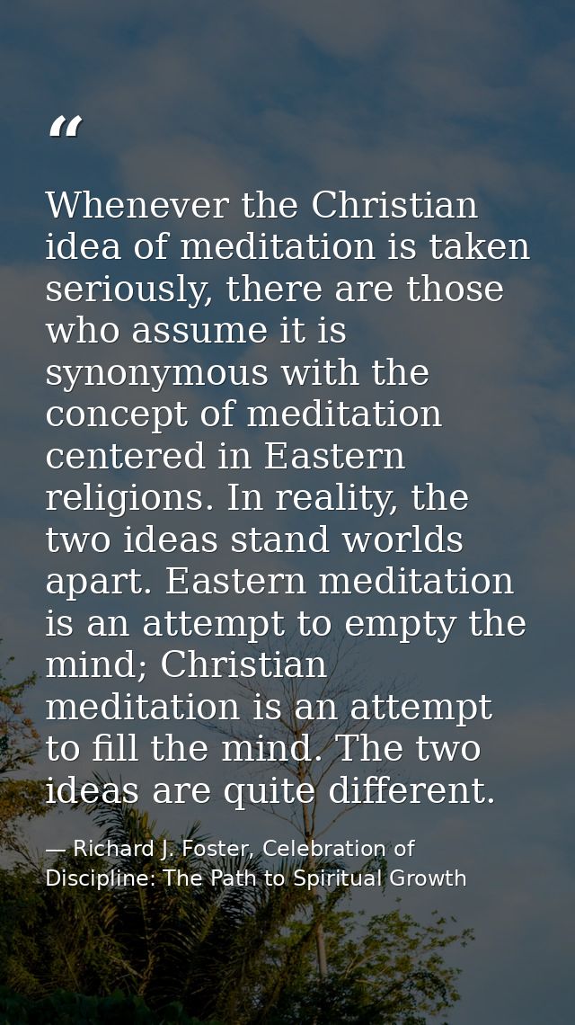 Whenever the Christian idea of meditation is taken seriously, there are those who assume it is synonymous with the conce — Richard J. Foster, Celebration of Discipline: The Path to Spiritual Growth