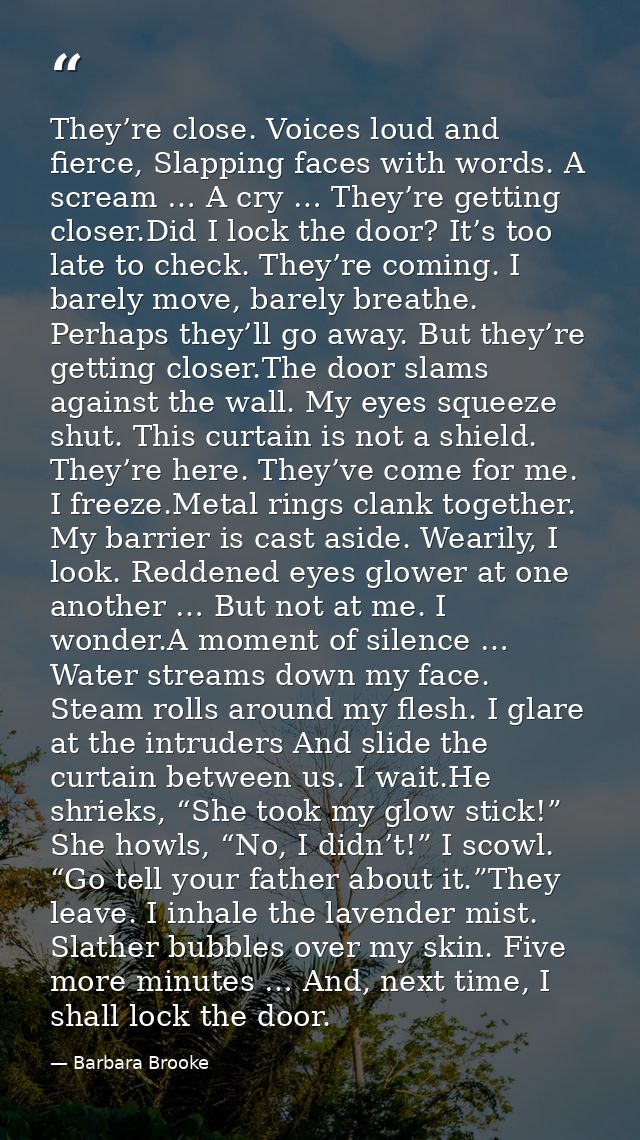 They’re close. Voices loud and fierce, Slapping faces with words. A scream … A cry … They’re getting closer.Did I lock t — Barbara Brooke
