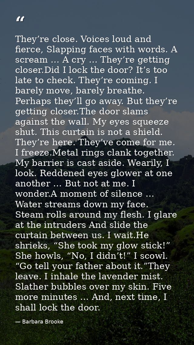 They’re close. Voices loud and fierce, Slapping faces with words. A scream … A cry … They’re getting closer.Did I lock t — Barbara Brooke