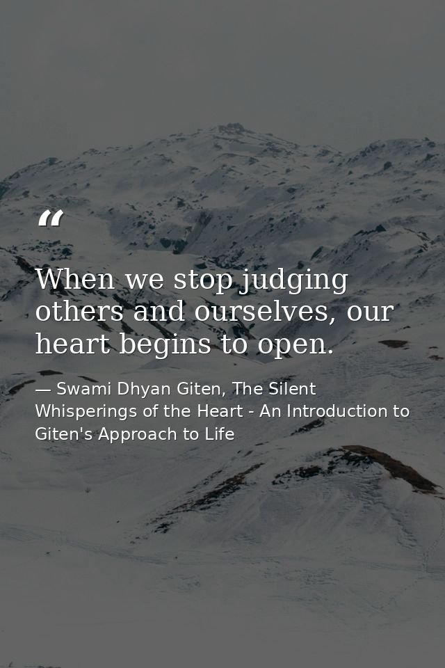 When we stop judging others and ourselves, our heart begins to open. — Swami Dhyan Giten, The Silent Whisperings of the Heart - An Introduction to Giten's Approach to Life