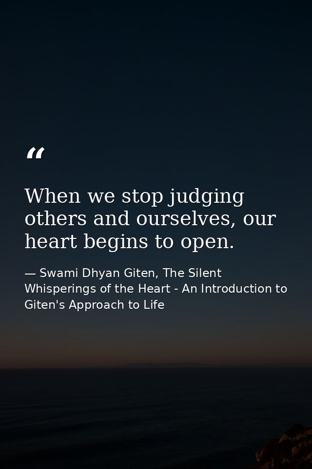 When we stop judging others and ourselves, our heart begins to open. — Swami Dhyan Giten, The Silent Whisperings of the Heart - An Introduction to Giten's Approach to Life