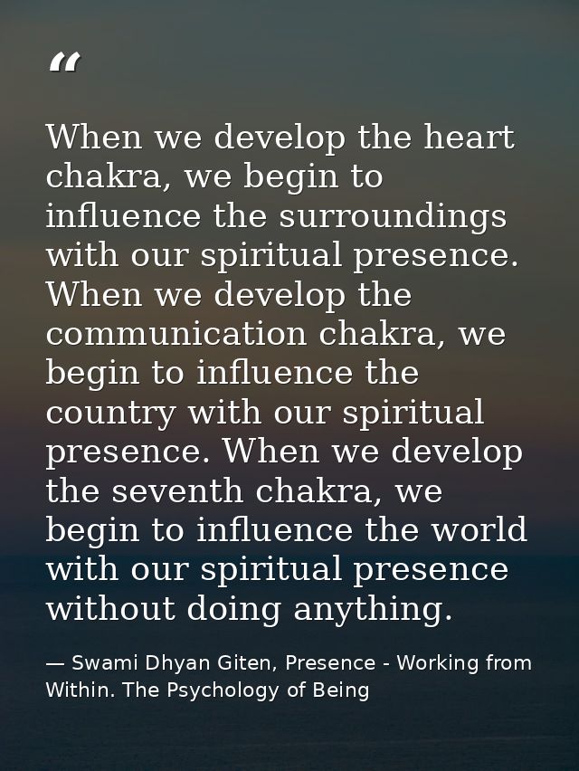 When we develop the heart chakra, we begin to influence the surroundings with our spiritual presence. When we develop th — Swami Dhyan Giten, Presence - Working from Within. The Psychology of Being