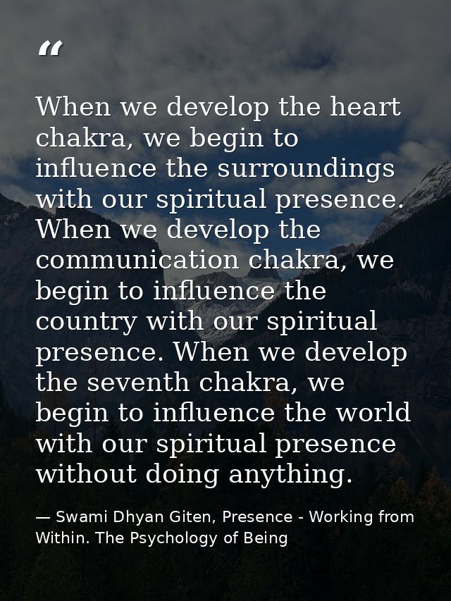 When we develop the heart chakra, we begin to influence the surroundings with our spiritual presence. When we develop th — Swami Dhyan Giten, Presence - Working from Within. The Psychology of Being